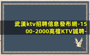 武漢ktv招聘信息發布網-1500-2000高檔KTV誠聘-