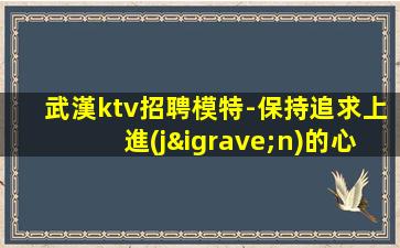 武漢ktv招聘模特-保持追求上進(jìn)的心態(tài)
