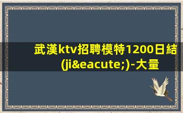 武漢ktv招聘模特1200日結(jié)-大量高端客戶