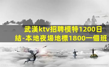 武漢ktv招聘模特1200日結-本地夜場地標1800一個班
