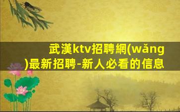 武漢ktv招聘網(wǎng)最新招聘-新人必看的信息