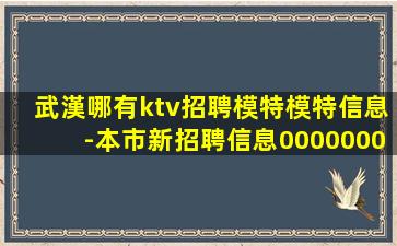 武漢哪有ktv招聘模特模特信息-本市新招聘信息0000000