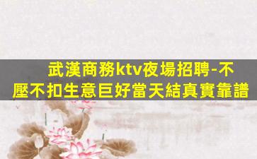 武漢商務ktv夜場招聘-不壓不扣生意巨好當天結真實靠譜