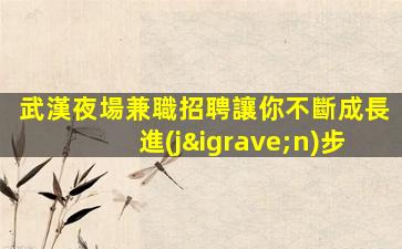武漢夜場兼職招聘讓你不斷成長進(jìn)步