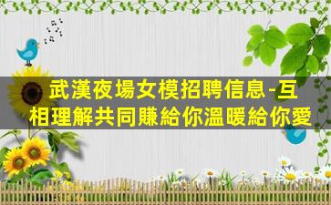 武漢夜場女模招聘信息-互相理解共同賺給你溫暖給你愛