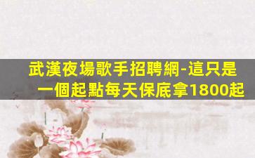 武漢夜場歌手招聘網-這只是一個起點每天保底拿1800起