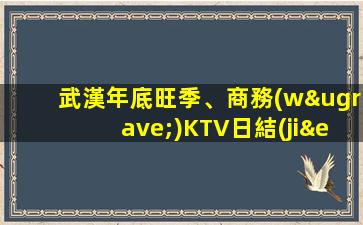 武漢年底旺季、商務(wù)KTV日結(jié)保證上房率