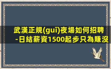武漢正規(guī)夜場如何招聘-日結薪資1500起步只為賺沒別的