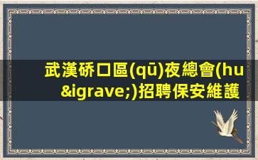 武漢硚口區(qū)夜總會(huì)招聘保安維護(hù)安全環(huán)境
