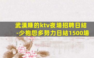 武漢賺的ktv夜場招聘日結-少抱怨多努力日結1500場