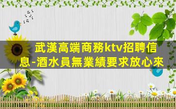 武漢高端商務ktv招聘信息-酒水員無業績要求放心來