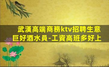 武漢高端商務ktv招聘生意巨好酒水員-工資高班多好上