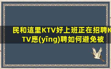 民和這里KTV好上班正在招聘KTV應(yīng)聘如何避免被坑