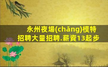 永州夜場(chǎng)模特招聘大量招聘.薪資13起步