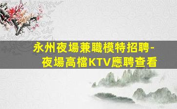 永州夜場兼職模特招聘-夜場高檔KTV應聘查看