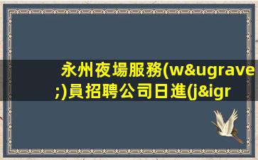 永州夜場服務(wù)員招聘公司日進(jìn)斗金高端的休閑場所