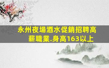 永州夜場酒水促銷招聘高薪職業.身高163以上