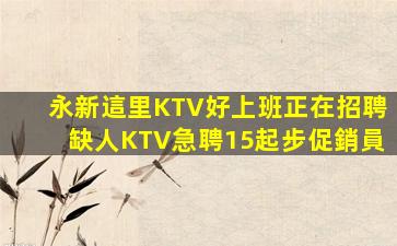 永新這里KTV好上班正在招聘缺人KTV急聘15起步促銷員