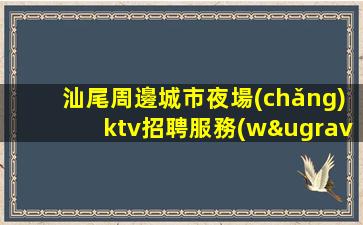 汕尾周邊城市夜場(chǎng)ktv招聘服務(wù)員日結(jié)可兼職