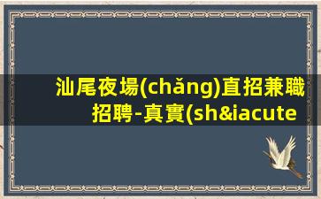 汕尾夜場(chǎng)直招兼職招聘-真實(shí)ktv招聘