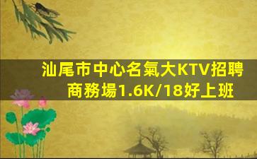 汕尾市中心名氣大KTV招聘商務場1.6K/18好上班