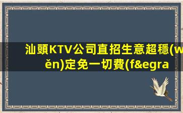 汕頭KTV公司直招生意超穩(wěn)定免一切費(fèi)用