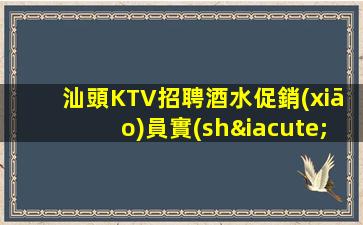 汕頭KTV招聘酒水促銷(xiāo)員實(shí)力團(tuán)隊(duì)駐場(chǎng)安心上班府東