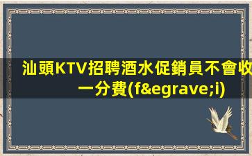 汕頭KTV招聘酒水促銷員不會收一分費(fèi)用她