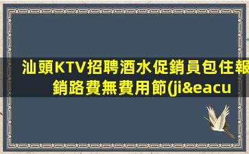 汕頭KTV招聘酒水促銷員包住報銷路費無費用節(jié)見