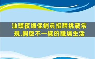 汕頭夜場促銷員招聘挑戰常規.開啟不一樣的職場生活