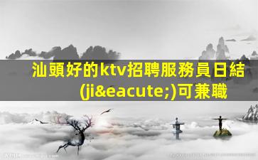 汕頭好的ktv招聘服務員日結(jié)可兼職