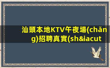 汕頭本地KTV午夜場(chǎng)招聘真實(shí)靠譜安排住宿
