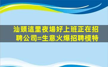汕頭這里夜場好上班正在招聘公司=生意火爆招聘模特