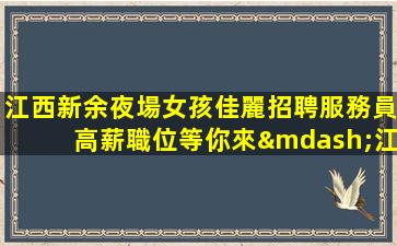 江西新余夜場女孩佳麗招聘服務員高薪職位等你來—江西新余高端KTV內部招聘找我絕不后悔