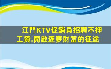 江門KTV促銷員招聘不押工資.開啟逐夢財富的征途