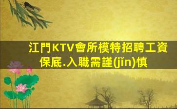 江門KTV會所模特招聘工資保底.入職需謹(jǐn)慎