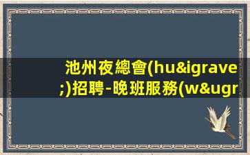 池州夜總會(huì)招聘-晚班服務(wù)員場(chǎng)子大環(huán)境好