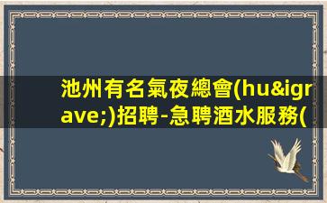 池州有名氣夜總會(huì)招聘-急聘酒水服務(wù)員