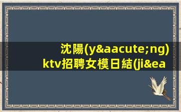 沈陽(yáng)ktv招聘女模日結(jié)1200-你只負(fù)責(zé)掙