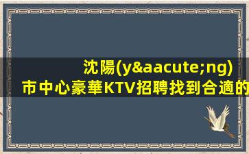 沈陽(yáng)市中心豪華KTV招聘找到合適的上班場(chǎng)地