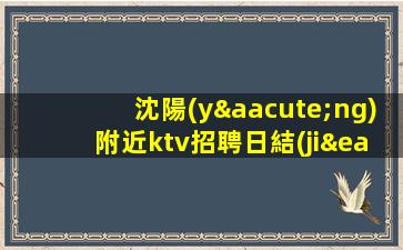沈陽(yáng)附近ktv招聘日結(jié)好上班