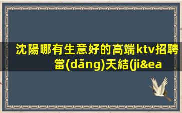 沈陽哪有生意好的高端ktv招聘當(dāng)天結(jié)