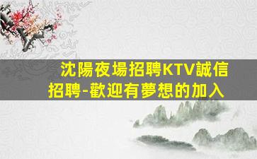沈陽夜場招聘KTV誠信招聘-歡迎有夢想的加入