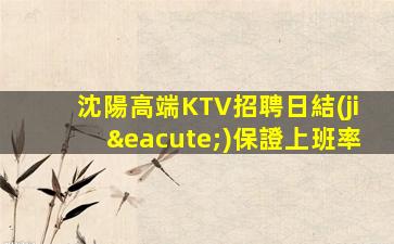 沈陽高端KTV招聘日結(jié)保證上班率