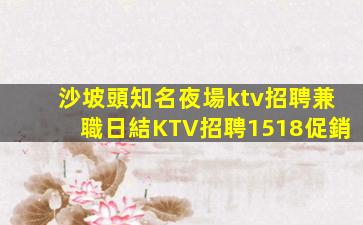 沙坡頭知名夜場ktv招聘兼職日結KTV招聘1518促銷