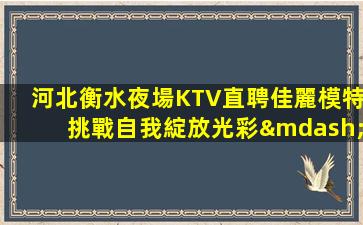 河北衡水夜場KTV直聘佳麗模特挑戰自我綻放光彩—河北衡水KTV娛樂場所招聘奔跑吧