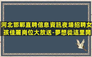 河北邯鄲直聘信息資訊夜場招聘女孩佳麗崗位大放送-夢想從這里開始-河北邯鄲酒吧招聘信息真實可靠團隊