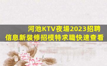 河池KTV夜場2023招聘信息新裝修招模特求職快速查看