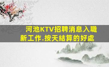 河池KTV招聘消息入職新工作.按天結算的好處