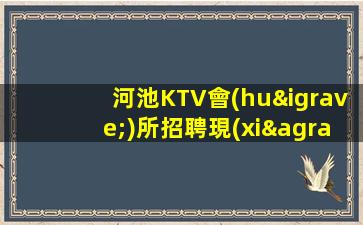 河池KTV會(huì)所招聘現(xiàn)在招聘正在進(jìn)行中